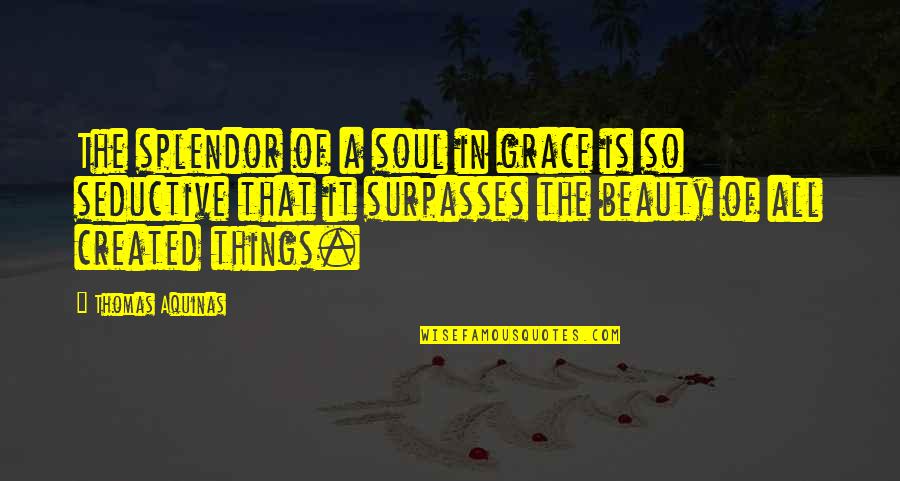 Beauty Of The Soul Quotes By Thomas Aquinas: The splendor of a soul in grace is