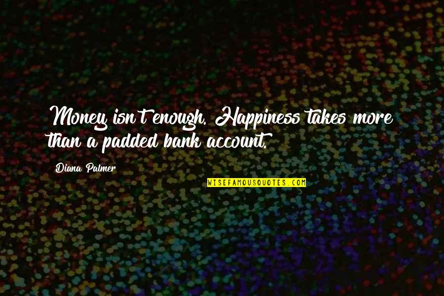 Beauty Personified Quotes By Diana Palmer: Money isn't enough. Happiness takes more than a