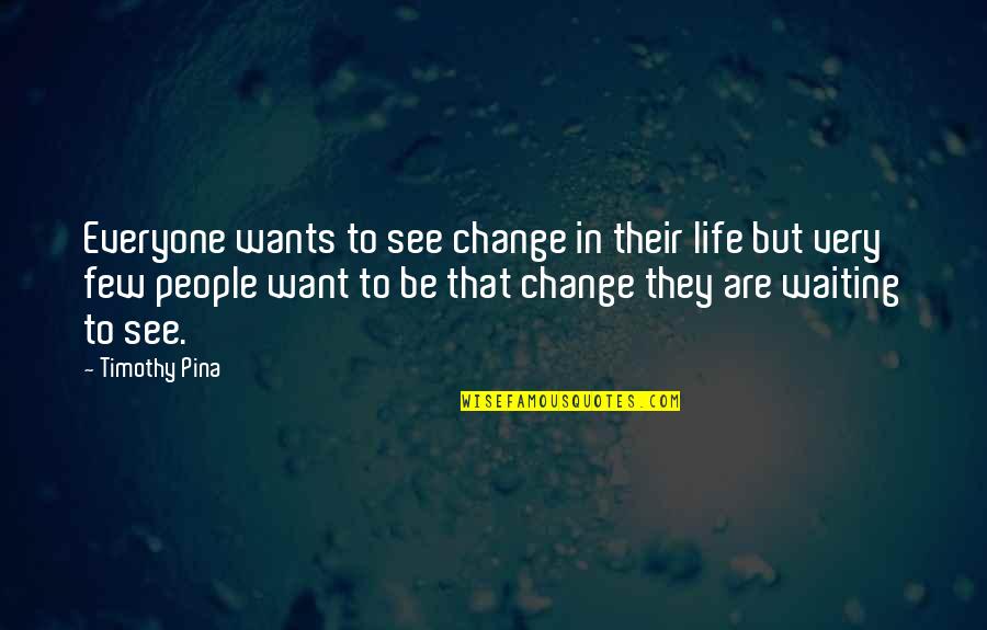 Beauville Arts Quotes By Timothy Pina: Everyone wants to see change in their life