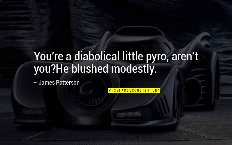 Bebersee Quotes By James Patterson: You're a diabolical little pyro, aren't you?He blushed