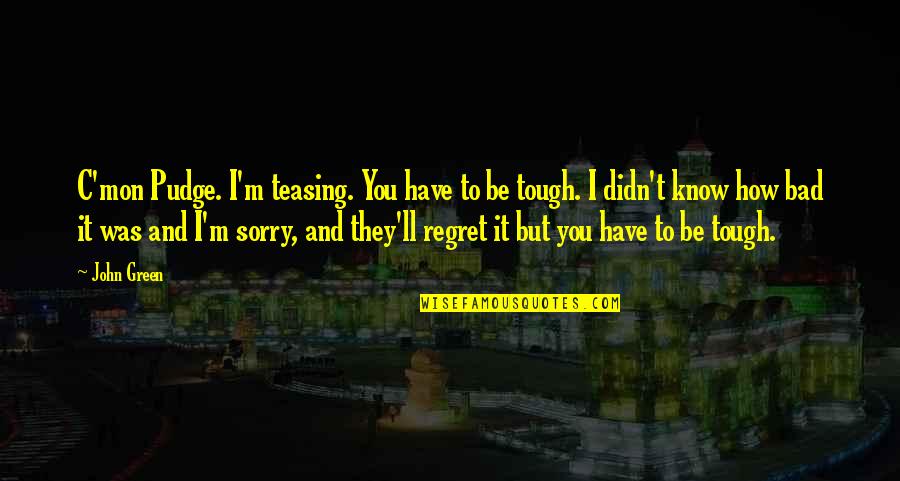 Bebop 2 Quotes By John Green: C'mon Pudge. I'm teasing. You have to be