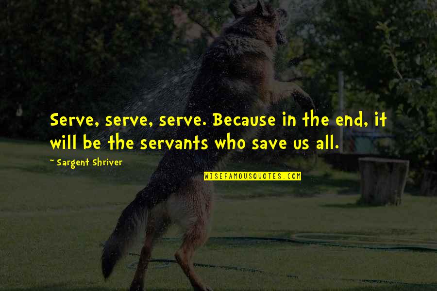 Because In The End Quotes By Sargent Shriver: Serve, serve, serve. Because in the end, it