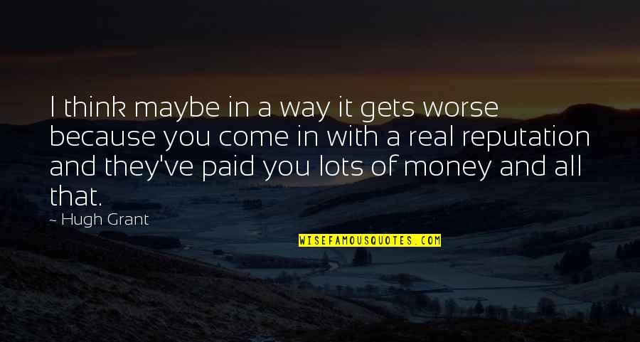 Because Of Money Quotes By Hugh Grant: I think maybe in a way it gets