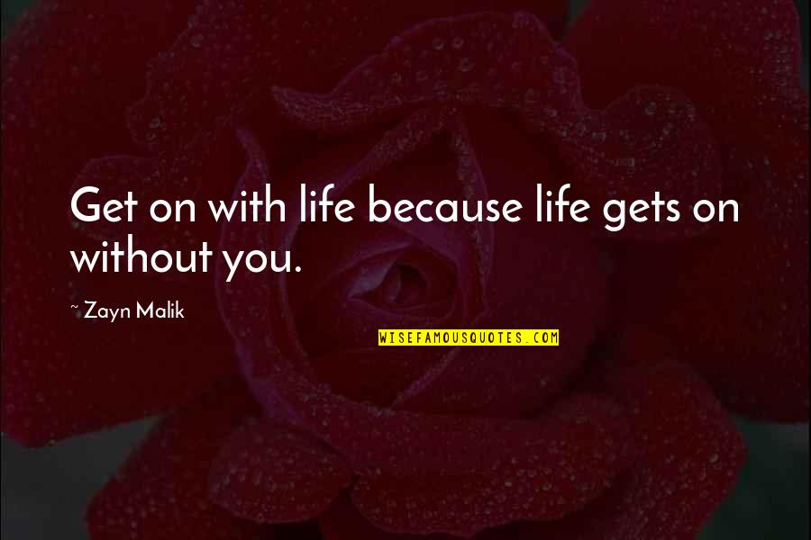 Because Without You Quotes By Zayn Malik: Get on with life because life gets on