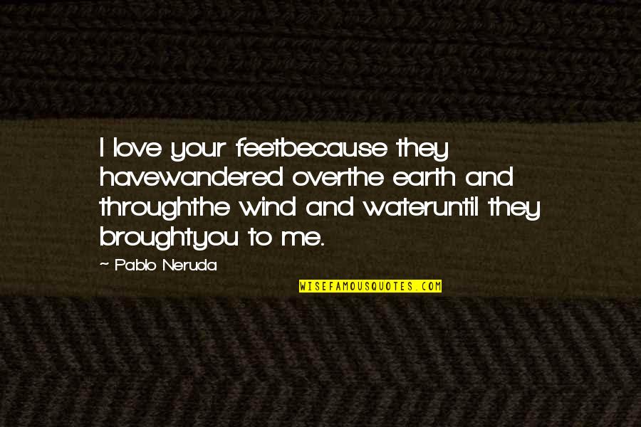 Because You Quotes By Pablo Neruda: I love your feetbecause they havewandered overthe earth