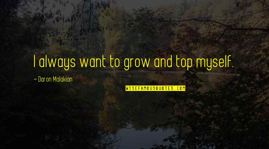 Becca Tobin Quotes By Daron Malakian: I always want to grow and top myself.