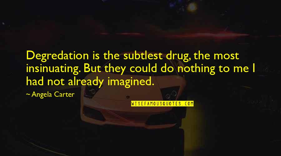 Bechara Quotes By Angela Carter: Degredation is the subtlest drug, the most insinuating.