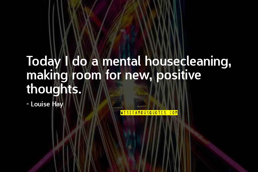 Beckworth Emporium Quotes By Louise Hay: Today I do a mental housecleaning, making room