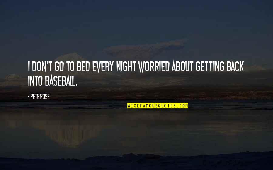 Bed Night Quotes By Pete Rose: I don't go to bed every night worried