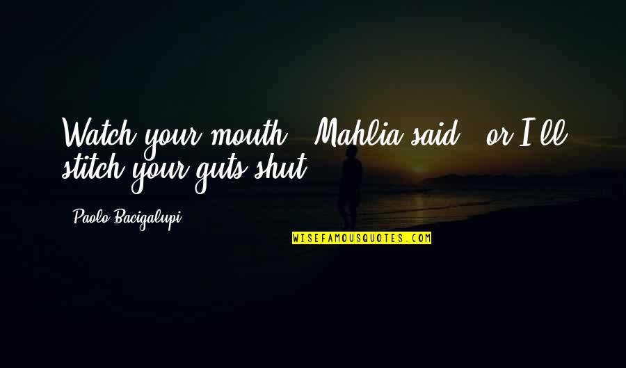 Beddict Quotes By Paolo Bacigalupi: Watch your mouth," Mahlia said, "or I'll stitch