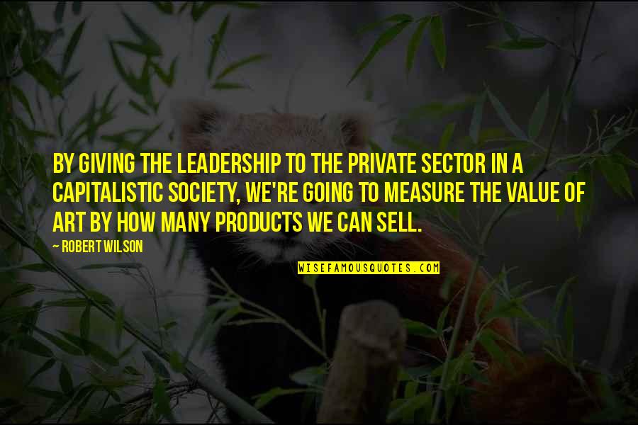 Beddict Quotes By Robert Wilson: By giving the leadership to the private sector