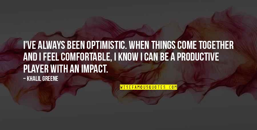 Been Together Quotes By Khalil Greene: I've always been optimistic. When things come together