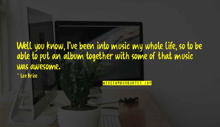 Been Together Quotes By Lee Brice: Well you know, I've been into music my