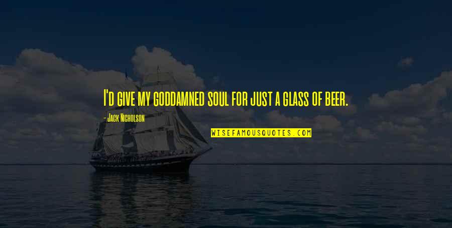 Beer Glasses Quotes By Jack Nicholson: I'd give my goddamned soul for just a