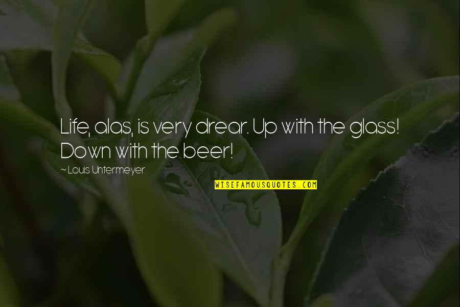 Beer Glasses Quotes By Louis Untermeyer: Life, alas, is very drear. Up with the