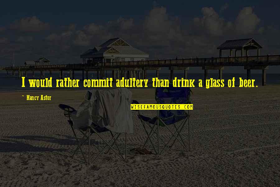 Beer Glasses Quotes By Nancy Astor: I would rather commit adultery than drink a
