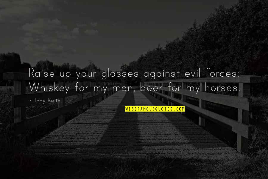 Beer Glasses Quotes By Toby Keith: Raise up your glasses against evil forces; Whiskey