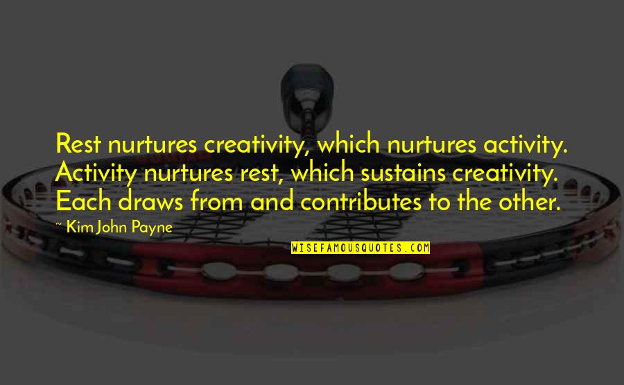 Bees Knees Type Quotes By Kim John Payne: Rest nurtures creativity, which nurtures activity. Activity nurtures