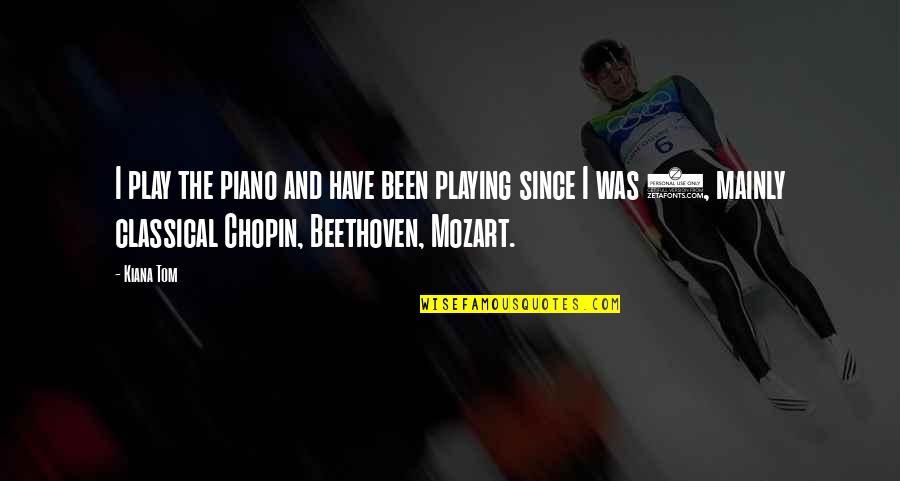 Beethoven Quotes By Kiana Tom: I play the piano and have been playing