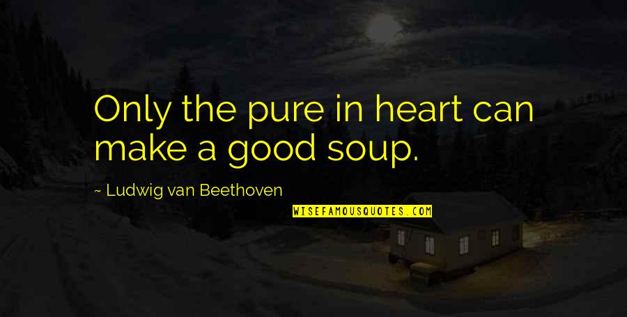 Beethoven Quotes By Ludwig Van Beethoven: Only the pure in heart can make a