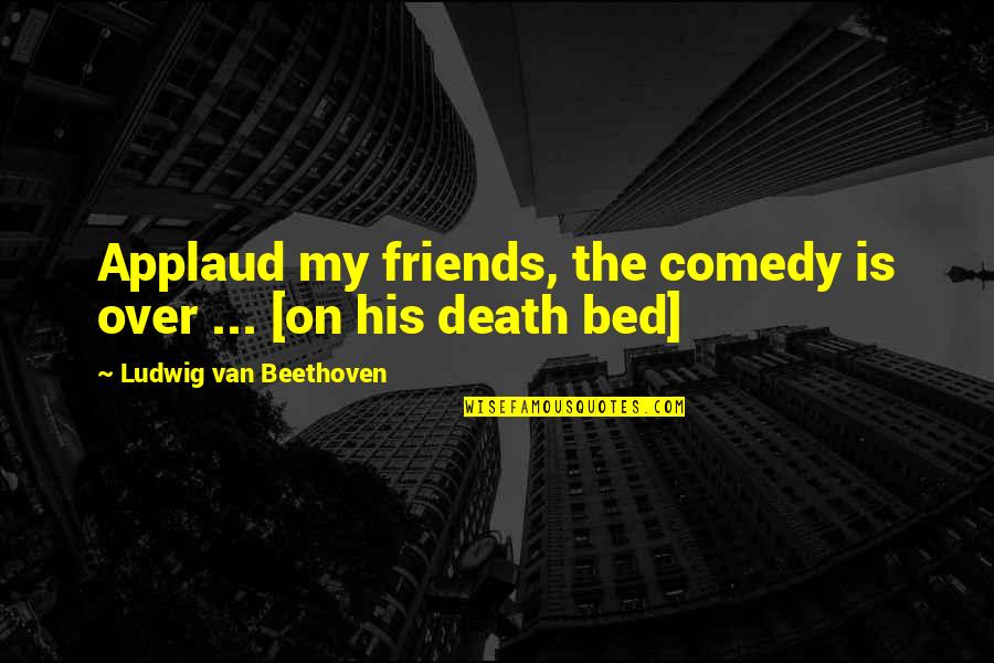 Beethoven Quotes By Ludwig Van Beethoven: Applaud my friends, the comedy is over ...