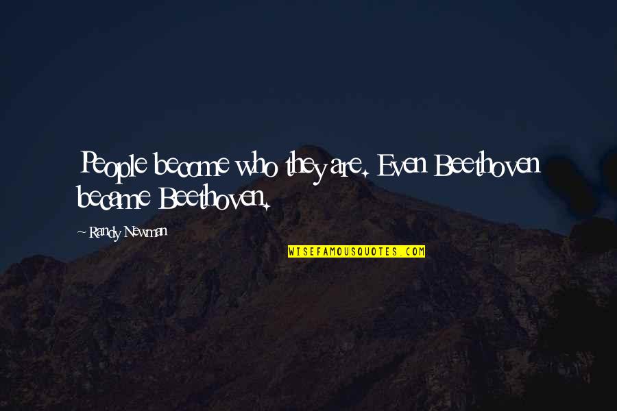 Beethoven Quotes By Randy Newman: People become who they are. Even Beethoven became