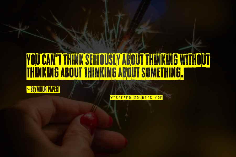 Beetlejuice Lester Quotes By Seymour Papert: You can't think seriously about thinking without thinking