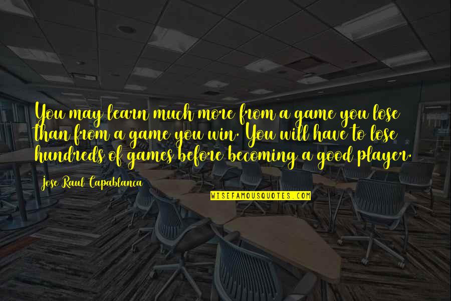 Before A Game Quotes By Jose Raul Capablanca: You may learn much more from a game