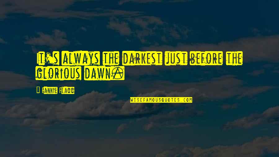 Before Dawn Quotes By Fannie Flagg: It's always the darkest just before the glorious