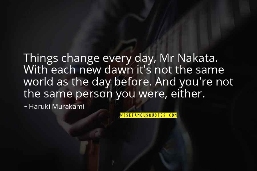 Before Dawn Quotes By Haruki Murakami: Things change every day, Mr Nakata. With each