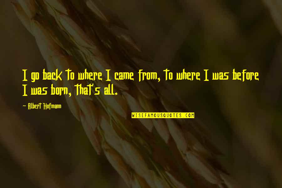 Before I Was Born Quotes By Albert Hofmann: I go back to where I came from,