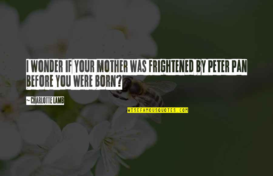 Before I Was Born Quotes By Charlotte Lamb: I wonder if your mother was frightened by