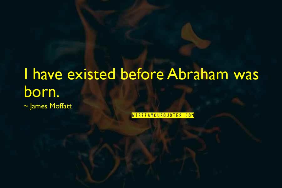 Before I Was Born Quotes By James Moffatt: I have existed before Abraham was born.