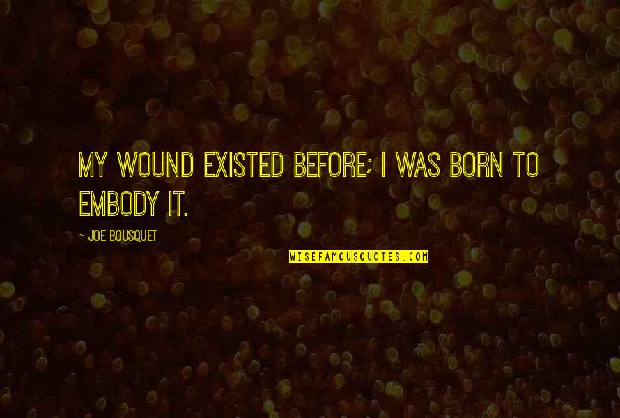 Before I Was Born Quotes By Joe Bousquet: My wound existed before; I was born to