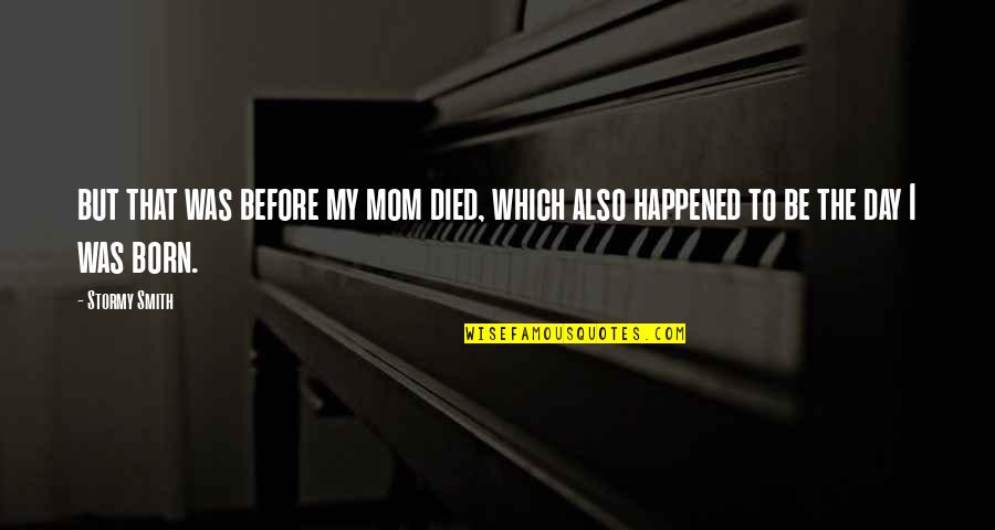 Before I Was Born Quotes By Stormy Smith: but that was before my mom died, which