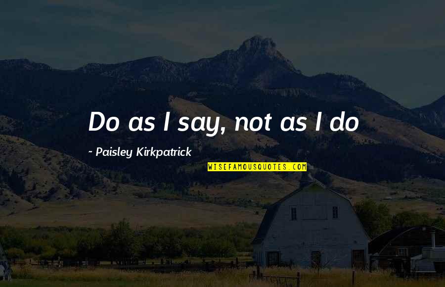 Before You Leave This House Quotes By Paisley Kirkpatrick: Do as I say, not as I do