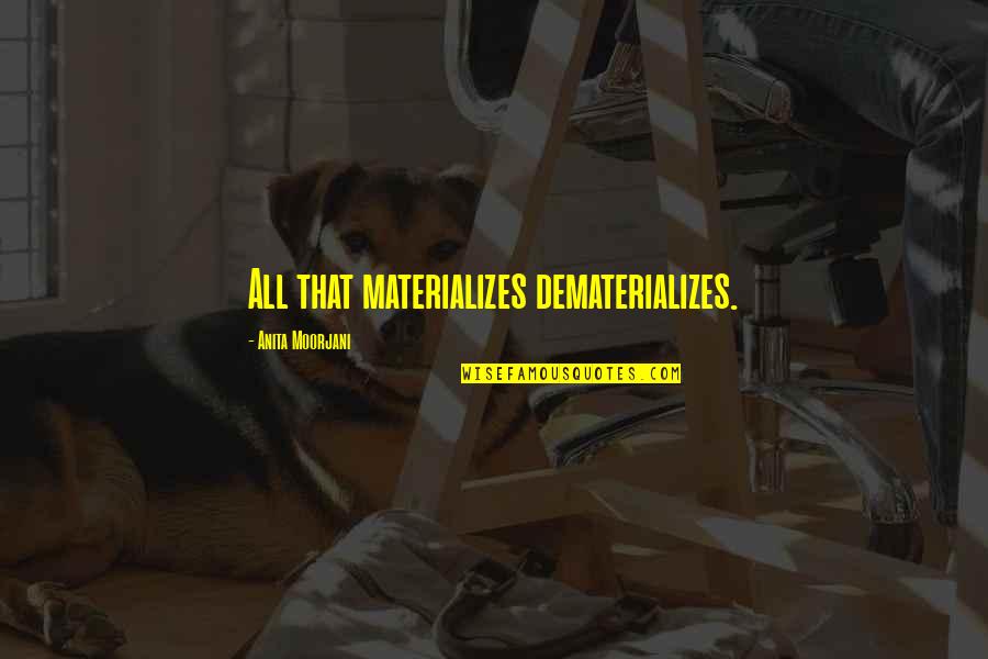 Befreiung Kraft Quotes By Anita Moorjani: All that materializes dematerializes.