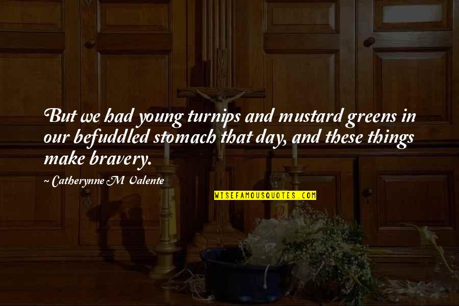 Befuddled Quotes By Catherynne M Valente: But we had young turnips and mustard greens