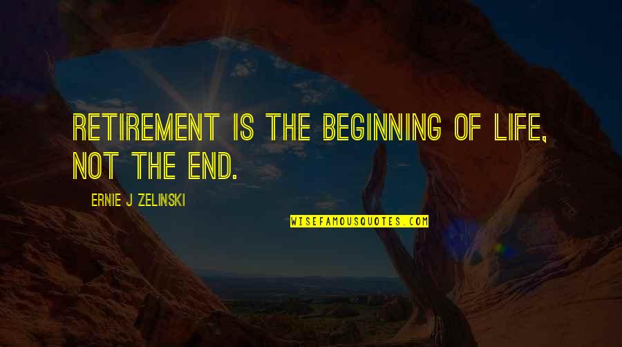 Beginning Not The End Quotes By Ernie J Zelinski: Retirement is the beginning of life, not the