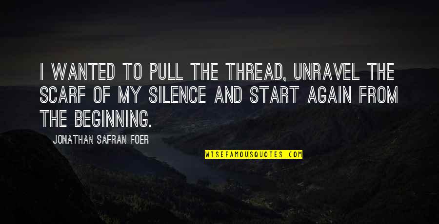 Beginning Of The Beginning Quotes By Jonathan Safran Foer: I wanted to pull the thread, unravel the