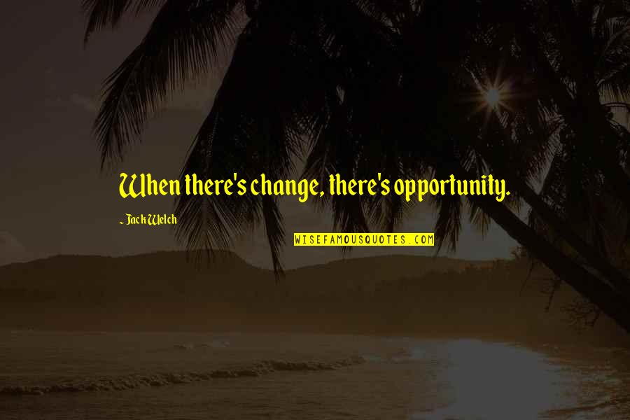 Beginnings Are Usually Scary Quotes By Jack Welch: When there's change, there's opportunity.