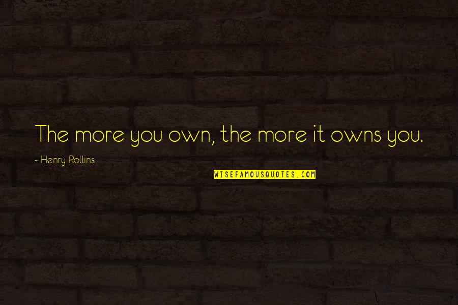 Behiye Anadolu Quotes By Henry Rollins: The more you own, the more it owns