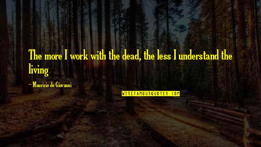 Behuiled Quotes By Maurizio De Giovanni: The more I work with the dead, the