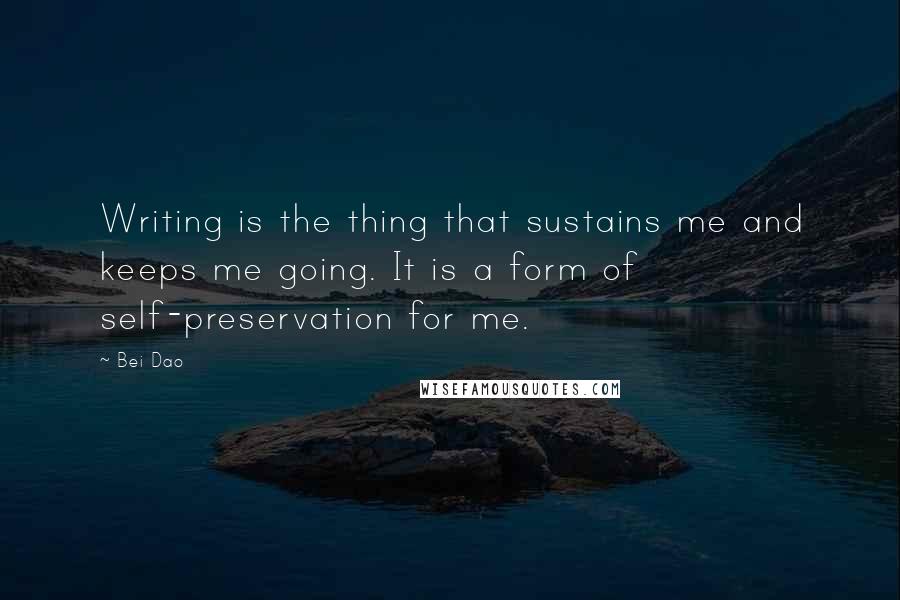 Bei Dao quotes: Writing is the thing that sustains me and keeps me going. It is a form of self-preservation for me.