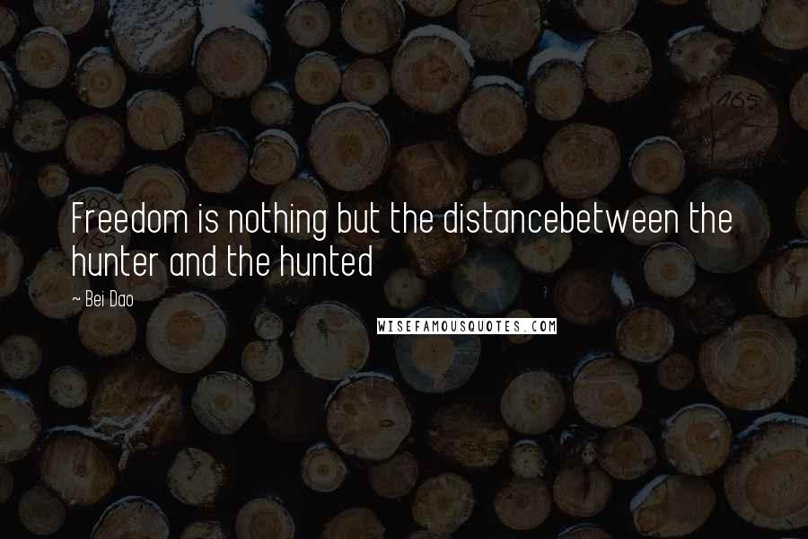 Bei Dao quotes: Freedom is nothing but the distancebetween the hunter and the hunted