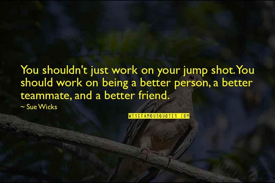 Being A Better Friend Quotes By Sue Wicks: You shouldn't just work on your jump shot.