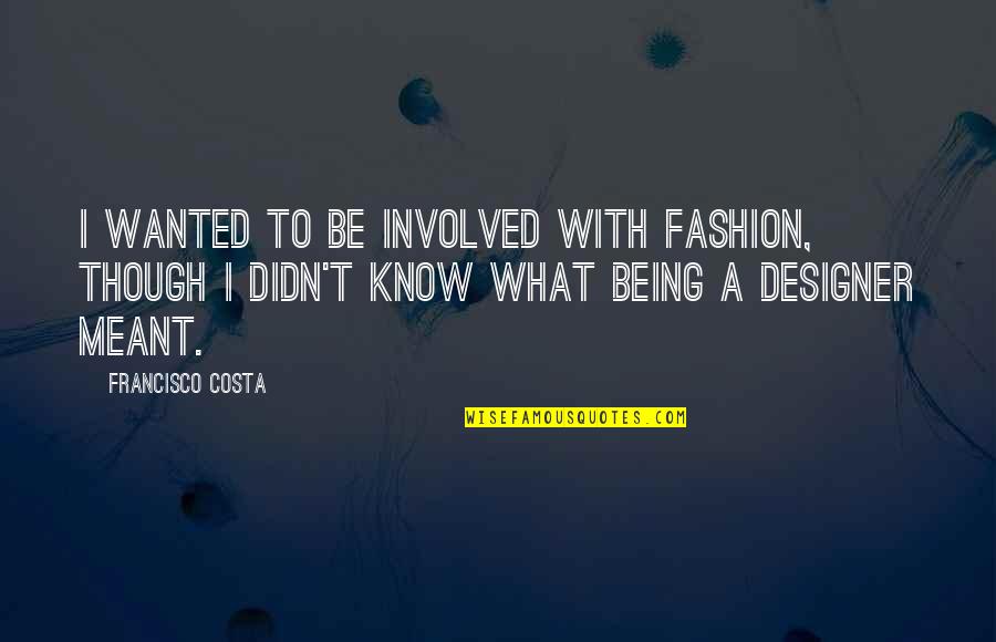 Being A Fashion Designer Quotes By Francisco Costa: I wanted to be involved with fashion, though