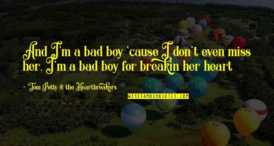 Being A Godly Leader Quotes By Tom Petty & The Heartbreakers: And I'm a bad boy 'cause I don't