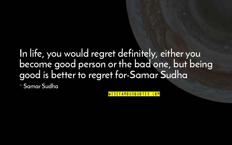 Being A Good Person In Life Quotes By Samar Sudha: In life, you would regret definitely, either you