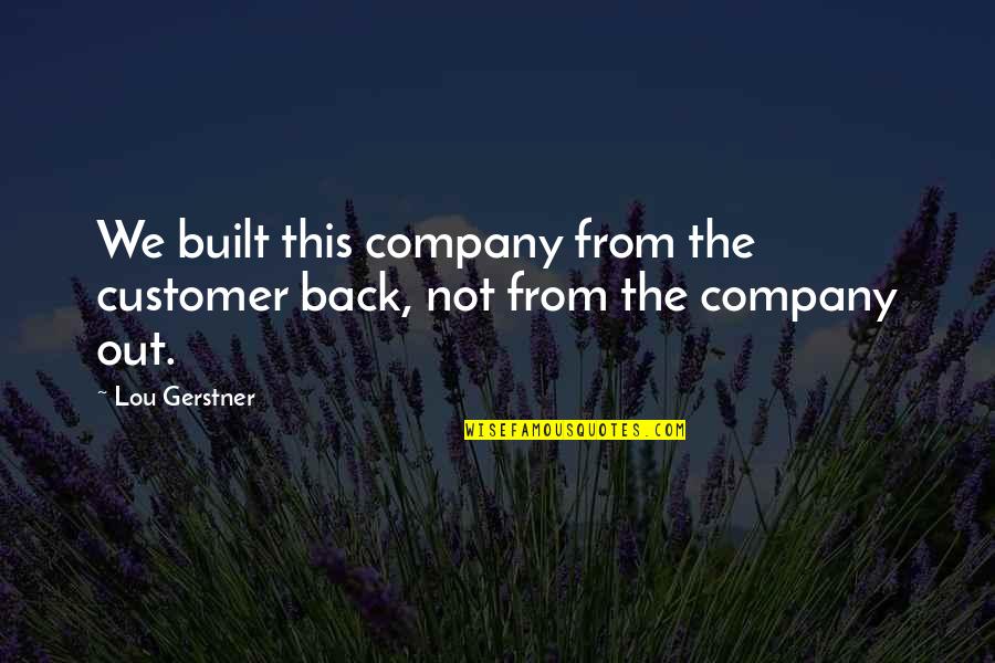 Being A Problem Solver Quotes By Lou Gerstner: We built this company from the customer back,